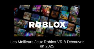 Les Meilleurs Jeux Roblox VR à Découvrir en 2025