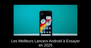 Les Meilleurs Lancers Android à Essayer en 2025