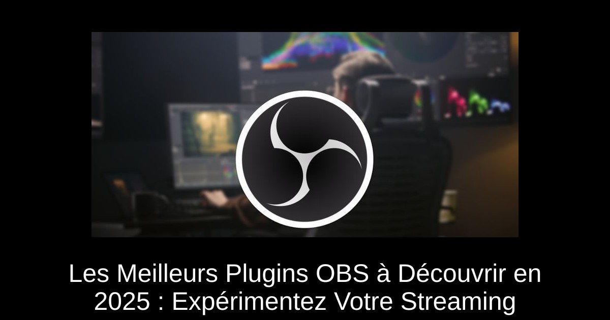Les Meilleurs Plugins OBS à Découvrir en 2025 : Expérimentez Votre Streaming