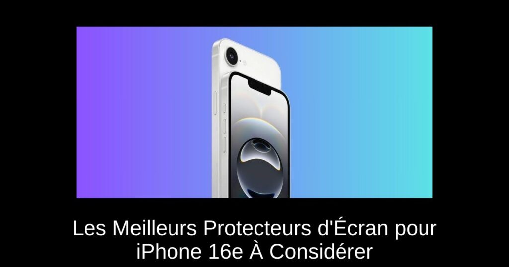 Les Meilleurs Protecteurs d&rsquo;Écran pour iPhone 16e À Considérer