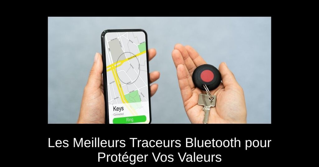 Les Meilleurs Traceurs Bluetooth pour Protéger Vos Valeurs