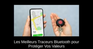 Les Meilleurs Traceurs Bluetooth pour Protéger Vos Valeurs