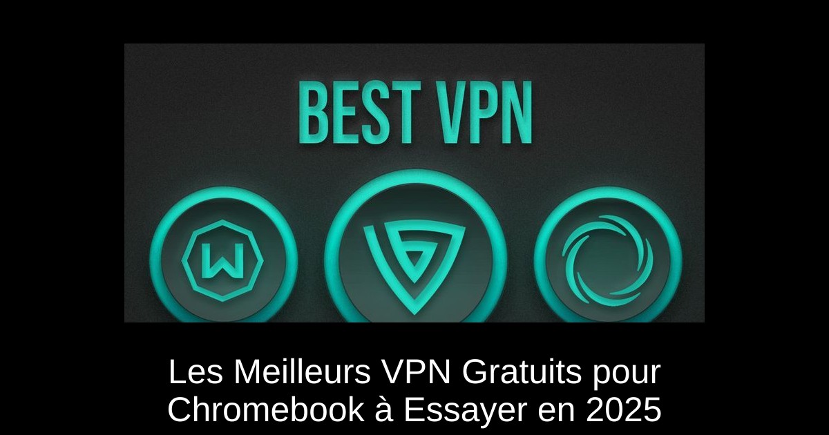 Les Meilleurs VPN Gratuits pour Chromebook à Essayer en 2025