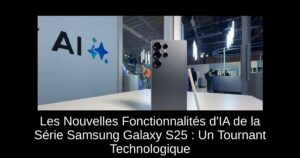 Les Nouvelles Fonctionnalités d’IA de la Série Samsung Galaxy S25 : Un Tournant Technologique