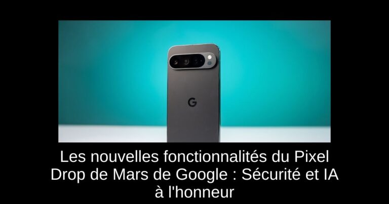 Les nouvelles fonctionnalités du Pixel Drop de Mars de Google : Sécurité et IA à l'honneur