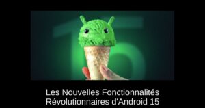 Les Nouvelles Fonctionnalités Révolutionnaires d’Android 15