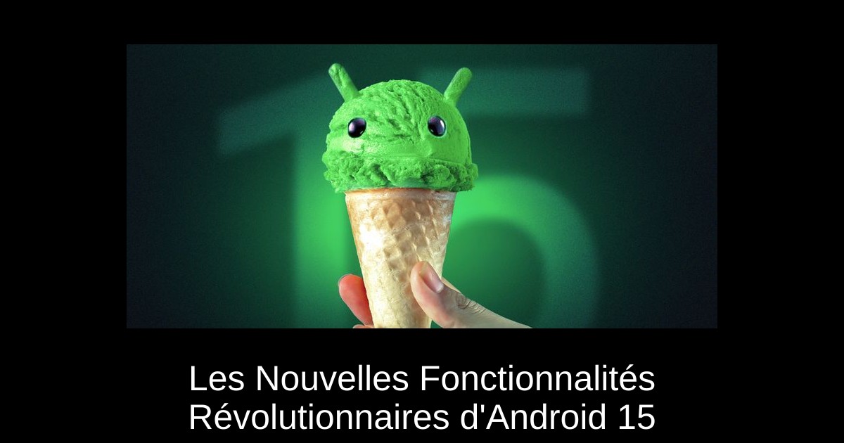 Les Nouvelles Fonctionnalités Révolutionnaires d'Android 15
