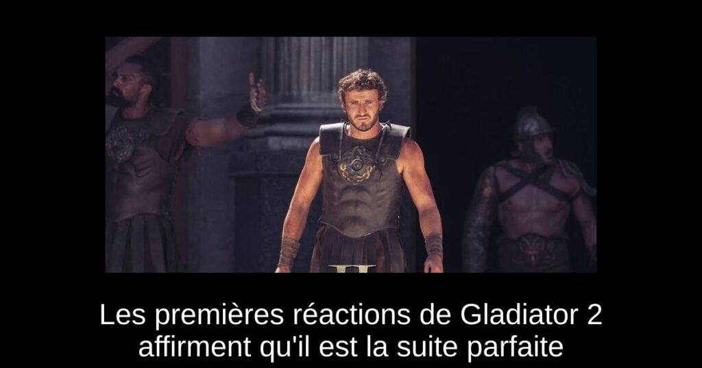 Les premières réactions de Gladiator 2 affirment qu&rsquo;il est la suite parfaite