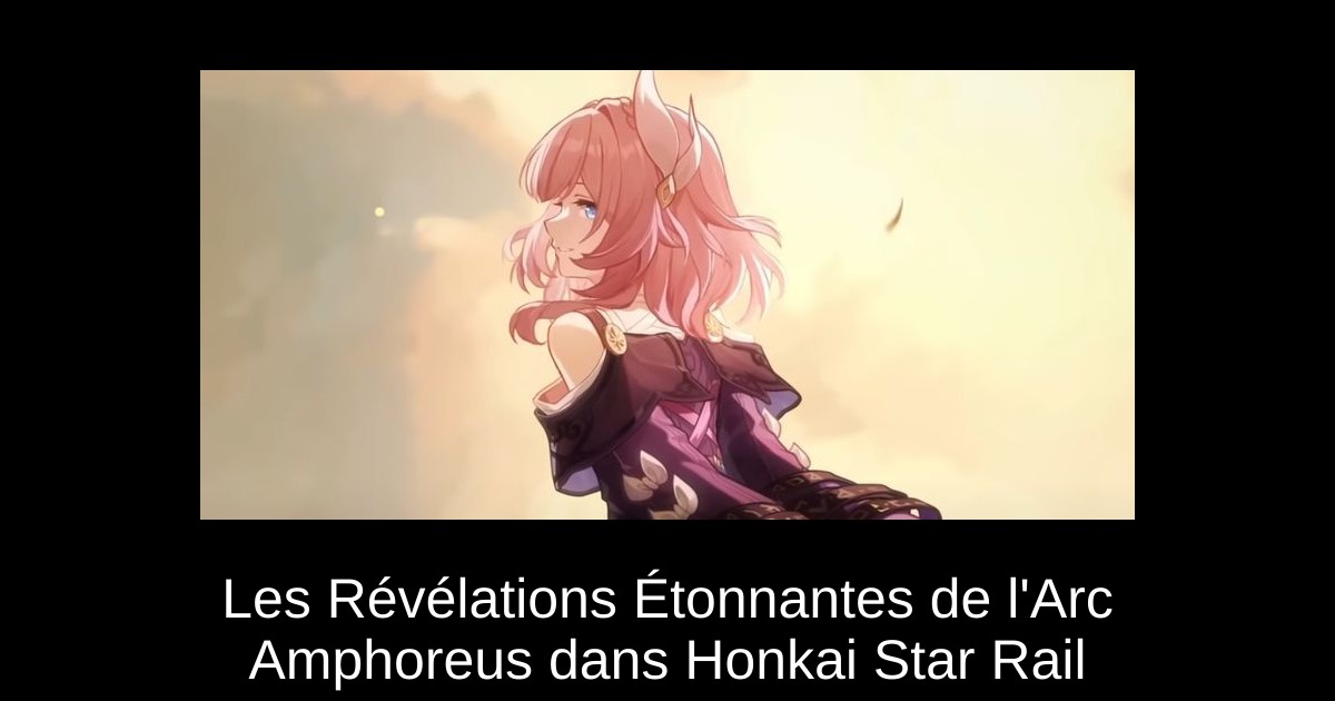 Les Révélations Étonnantes de l&rsquo;Arc Amphoreus dans Honkai Star Rail