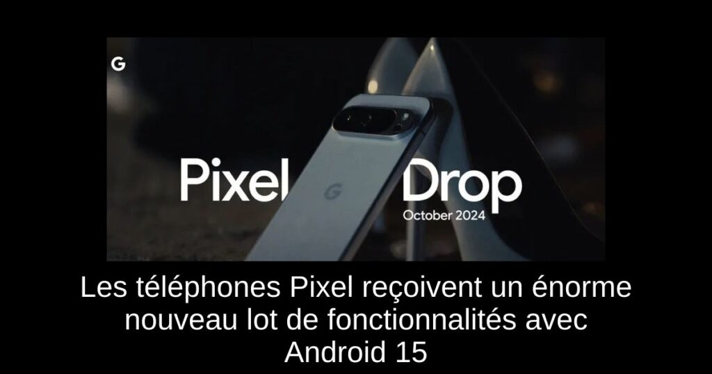 Les téléphones Pixel reçoivent un énorme nouveau lot de fonctionnalités avec Android 15