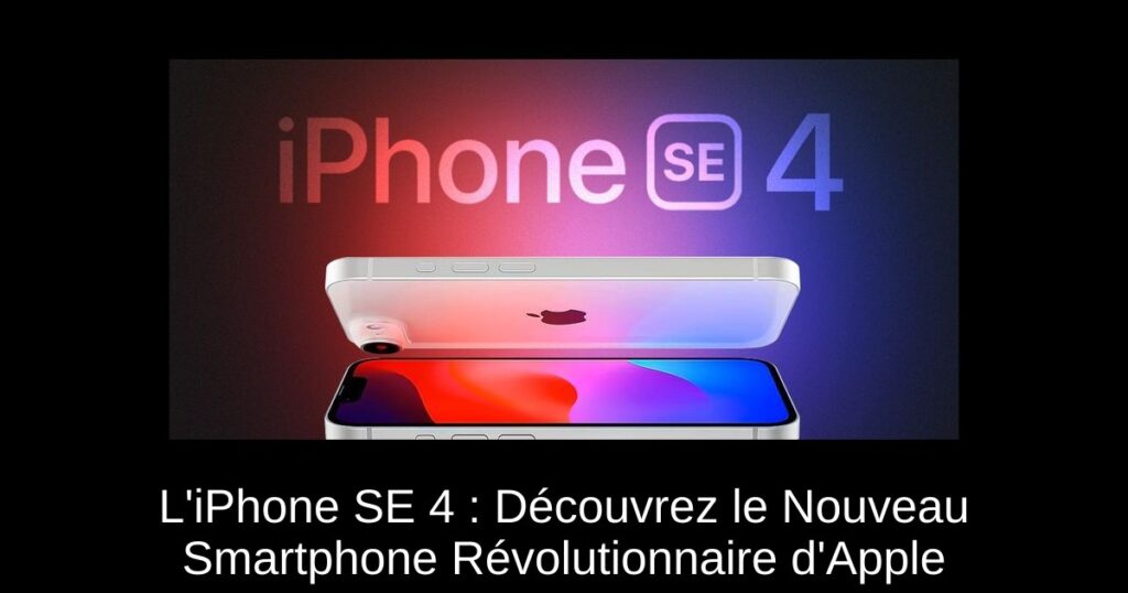 L’iPhone SE 4 : Découvrez le Nouveau Smartphone Révolutionnaire d’Apple