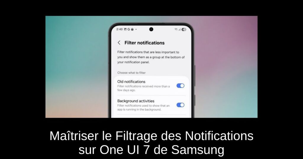 Maîtriser le Filtrage des Notifications sur One UI 7 de Samsung