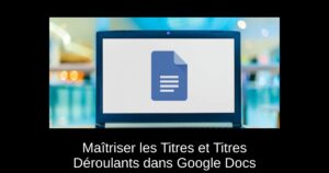 Maîtriser les Titres et Titres Déroulants dans Google Docs
