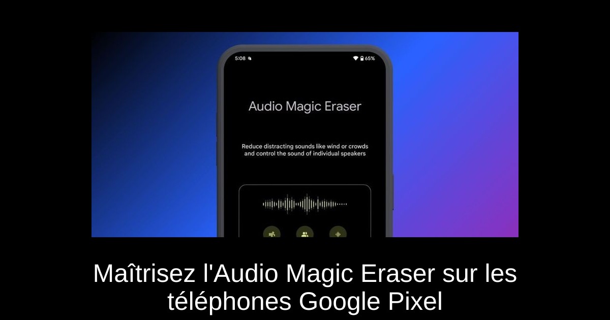 Maîtrisez l&rsquo;Audio Magic Eraser sur les téléphones Google Pixel