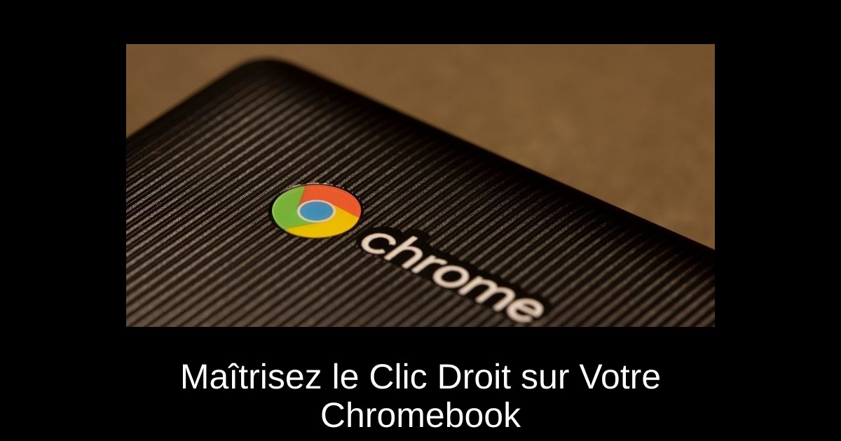 Maîtrisez le Clic Droit sur Votre Chromebook