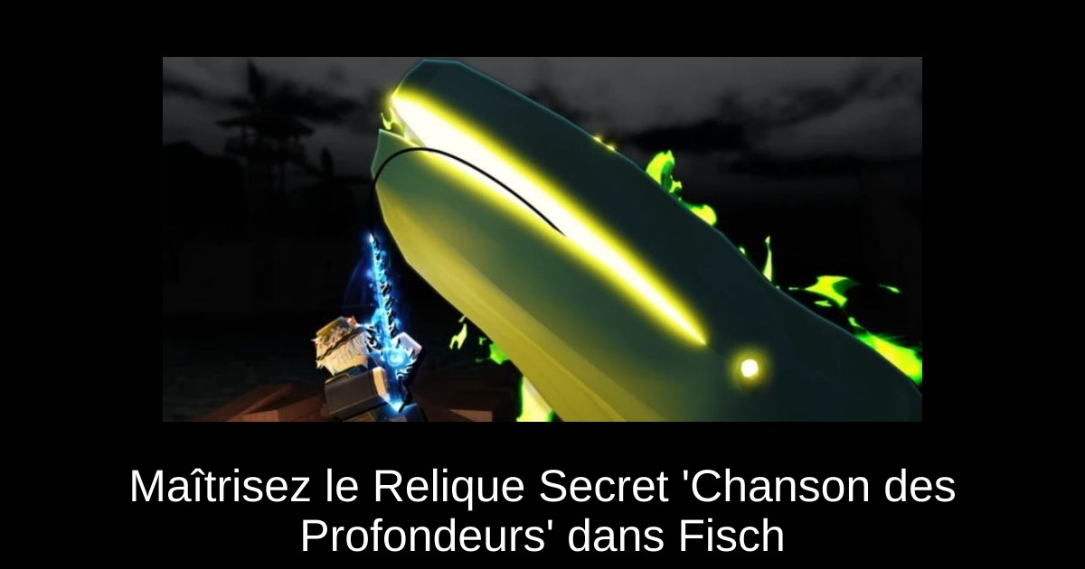 Maîtrisez le Relique Secret &lsquo;Chanson des Profondeurs&rsquo; dans Fisch