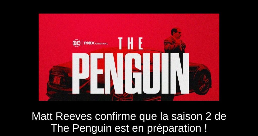Matt Reeves confirme que la saison 2 de The Penguin est en préparation !