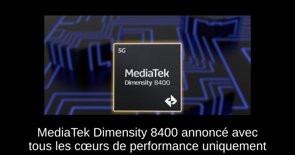 MediaTek Dimensity 8400 annoncé avec tous les cœurs de performance uniquement