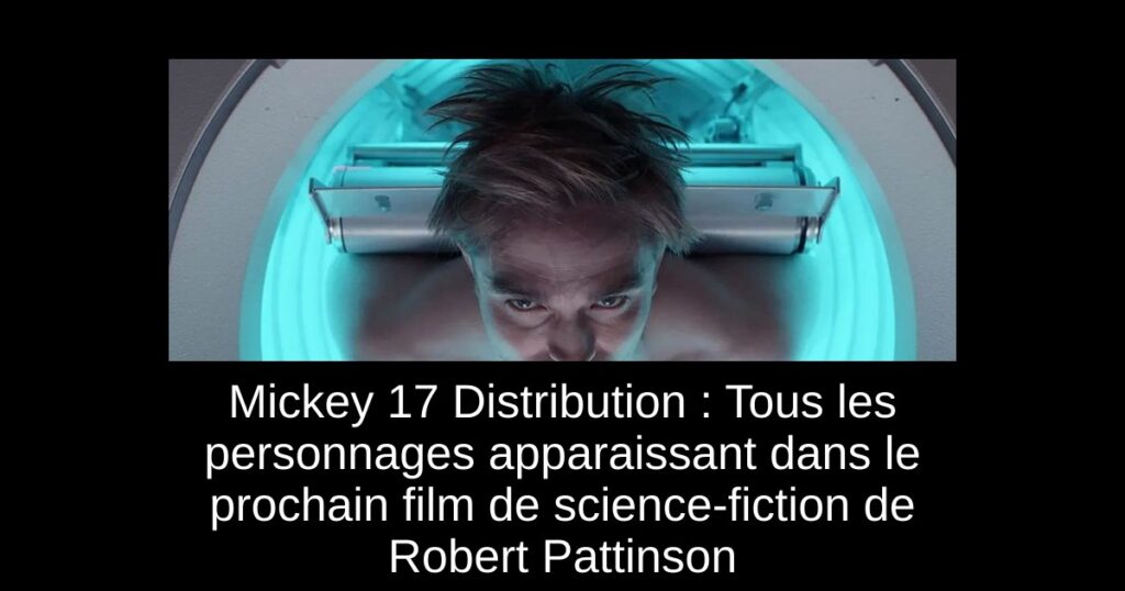 Mickey 17 Distribution : Tous les personnages apparaissant dans le prochain film de science-fiction de Robert Pattinson