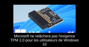Microsoft ne relâchera pas l&rsquo;exigence TPM 2.0 pour les utilisateurs de Windows 10