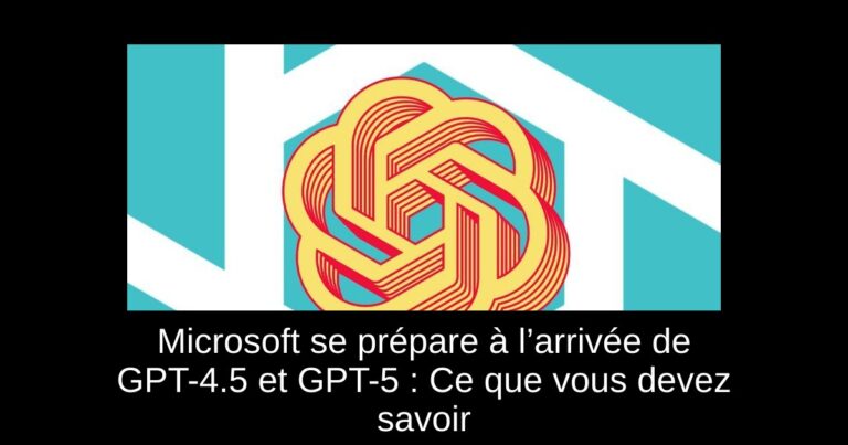 Microsoft se prépare à l’arrivée de GPT-4.5 et GPT-5 : Ce que vous devez savoir