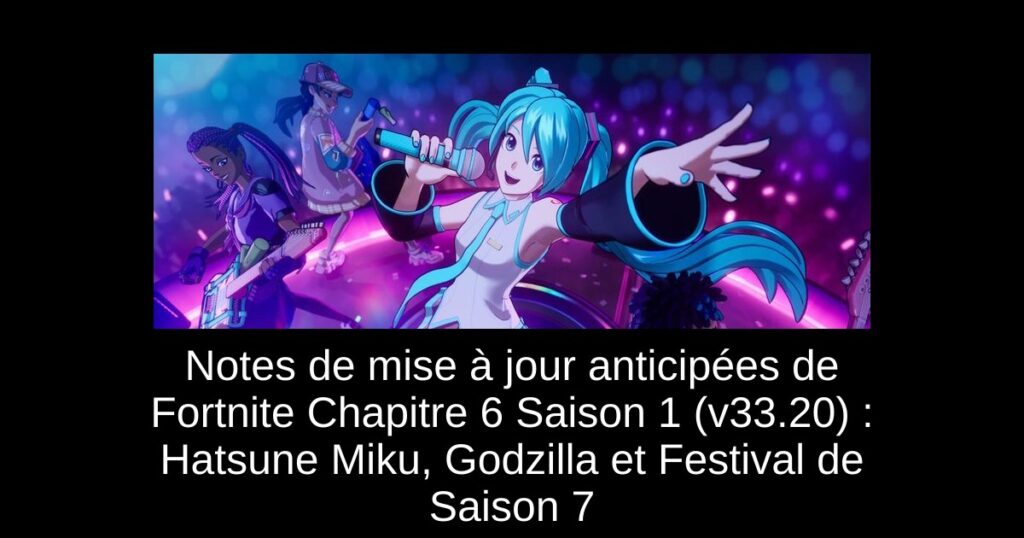 Notes de mise à jour anticipées de Fortnite Chapitre 6 Saison 1 (v33.20) : Hatsune Miku, Godzilla et Festival de Saison 7