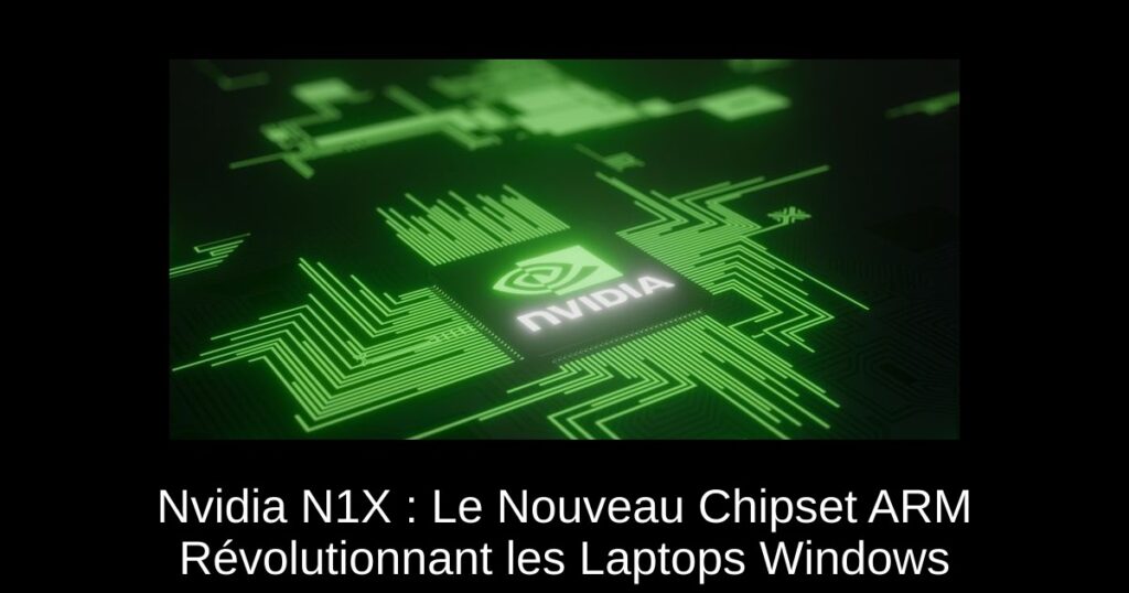 Nvidia N1X : Le Nouveau Chipset ARM Révolutionnant les Laptops Windows