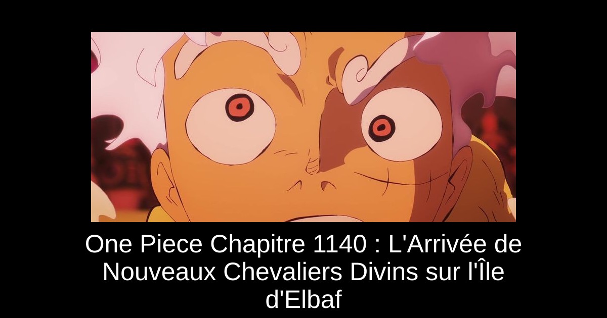 One Piece Chapitre 1140 : L&rsquo;Arrivée de Nouveaux Chevaliers Divins sur l&rsquo;Île d&rsquo;Elbaf