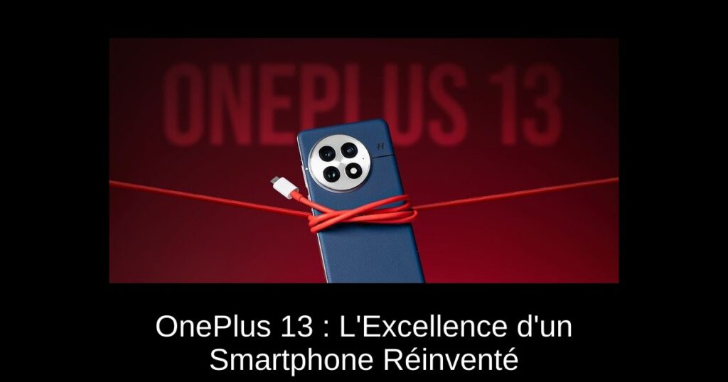 OnePlus 13 : L’Excellence d’un Smartphone Réinventé