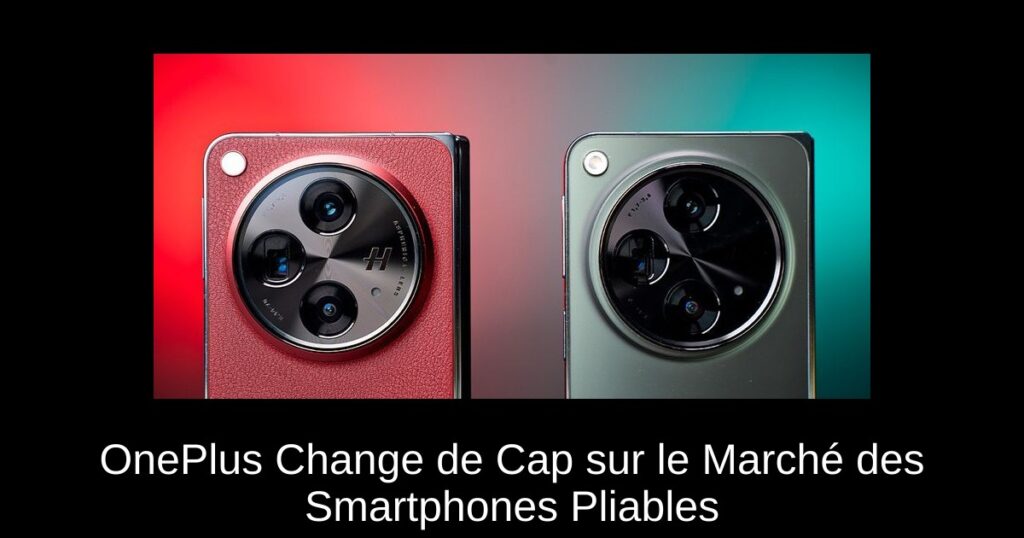 OnePlus Change de Cap sur le Marché des Smartphones Pliables