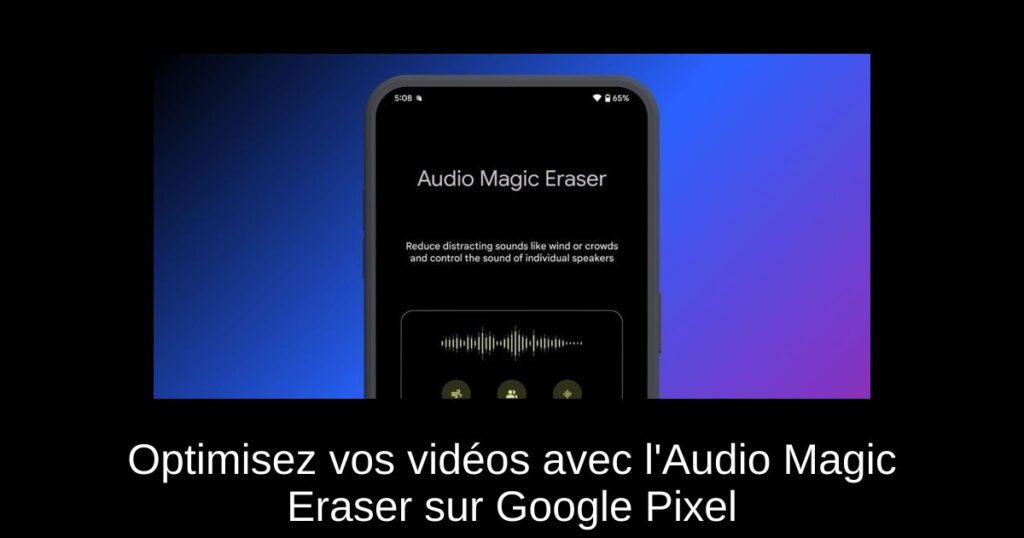 Optimisez vos vidéos avec l’Audio Magic Eraser sur Google Pixel
