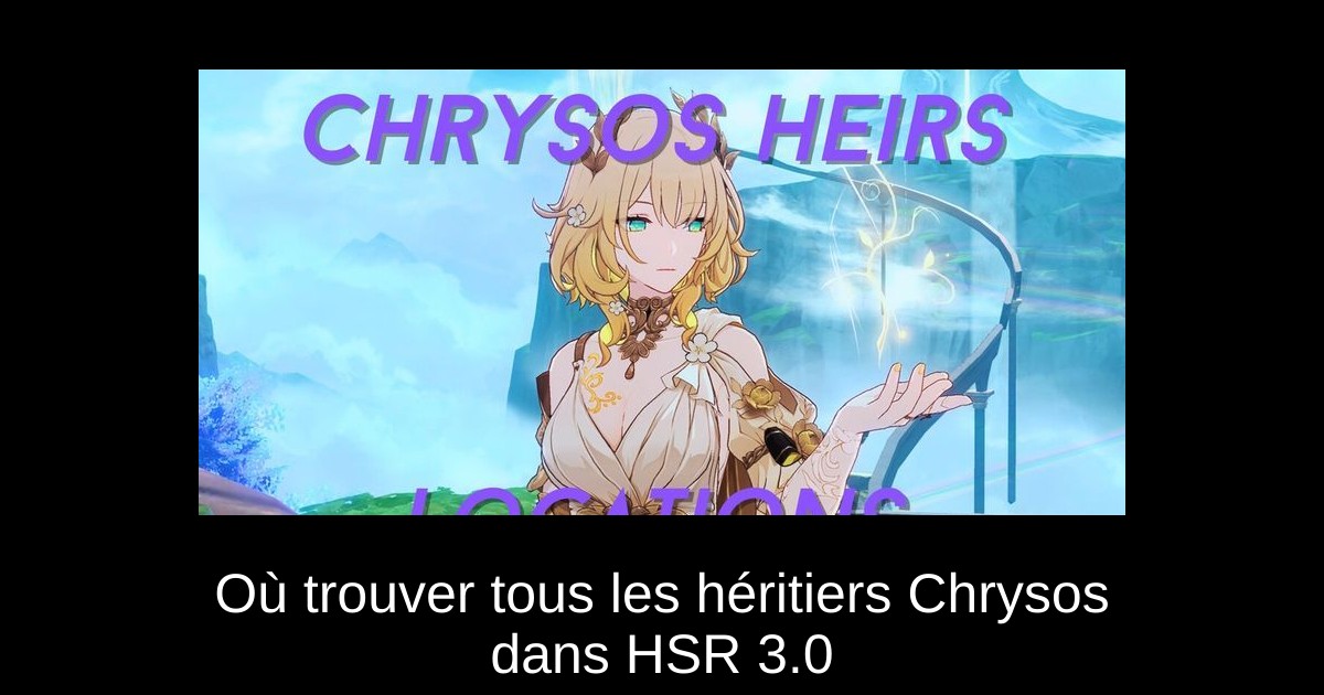 Où trouver tous les héritiers Chrysos dans HSR 3.0