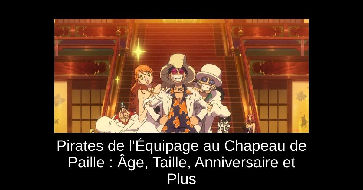 Pirates de l'Équipage au Chapeau de Paille : Âge, Taille, Anniversaire et Plus