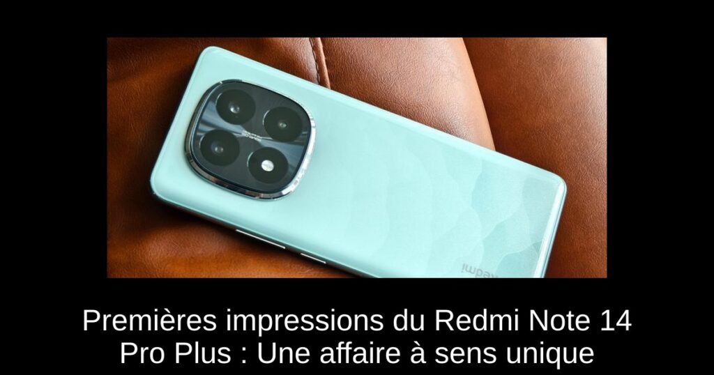 Premières impressions du Redmi Note 14 Pro Plus : Une affaire à sens unique