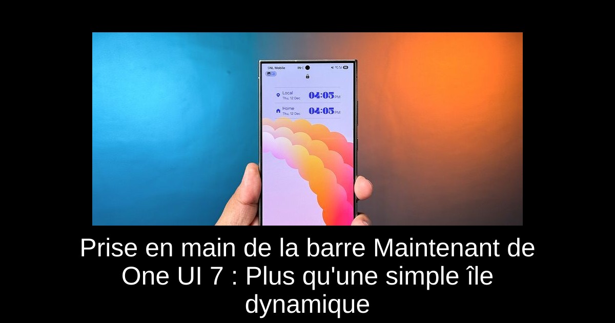Prise en main de la barre Maintenant de One UI 7 : Plus qu&rsquo;une simple île dynamique