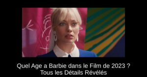 Quel Age a Barbie dans le Film de 2023 ? Tous les Détails Révélés