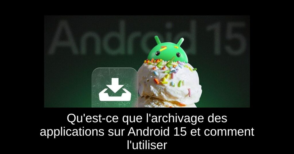 Qu&rsquo;est-ce que l&rsquo;archivage des applications sur Android 15 et comment l&rsquo;utiliser