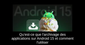 Qu&rsquo;est-ce que l&rsquo;archivage des applications sur Android 15 et comment l&rsquo;utiliser
