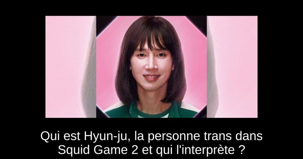 Qui est Hyun-ju, la personne trans dans Squid Game 2 et qui l’interprète ?