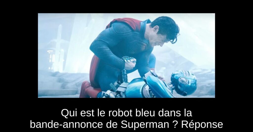 Qui est le robot bleu dans la bande-annonce de Superman ? Réponse