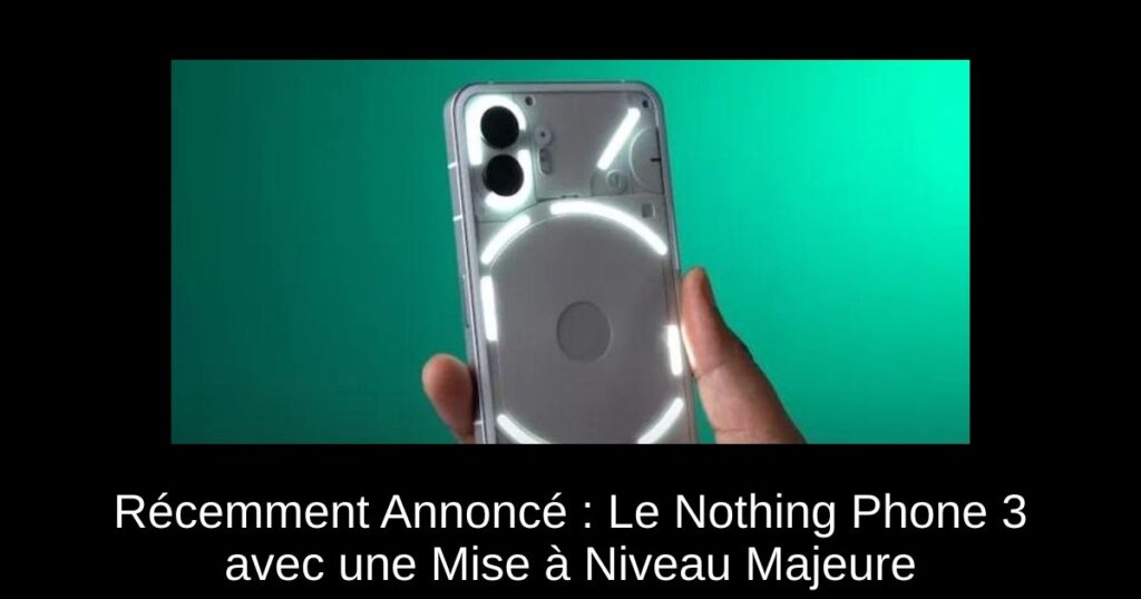 Récemment Annoncé : Le Nothing Phone 3 avec une Mise à Niveau Majeure