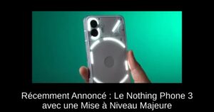 Récemment Annoncé : Le Nothing Phone 3 avec une Mise à Niveau Majeure