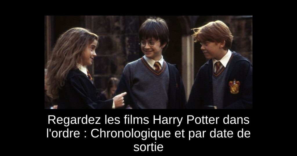 Regardez les films Harry Potter dans l’ordre : Chronologique et par date de sortie