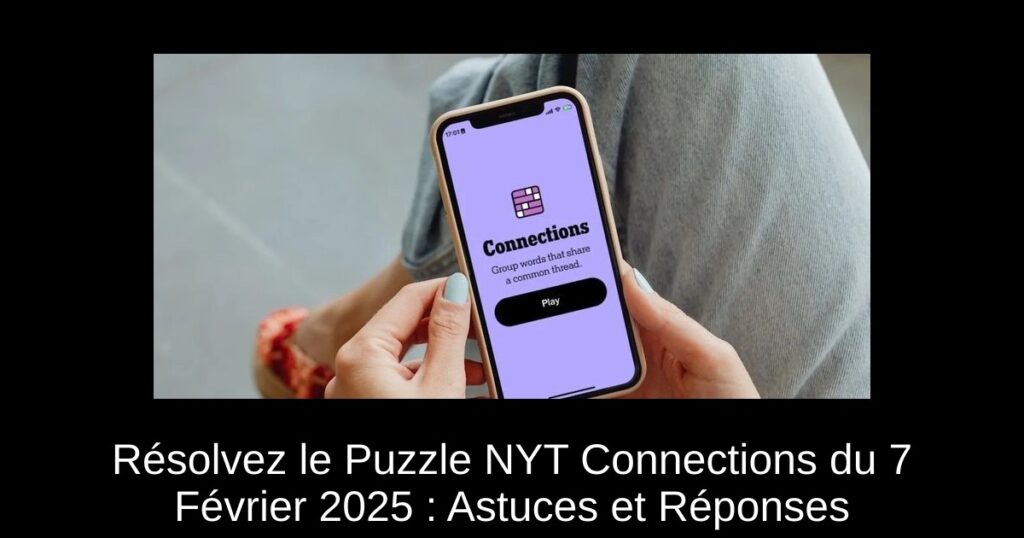 Résolvez le Puzzle NYT Connections du 7 Février 2025 : Astuces et Réponses