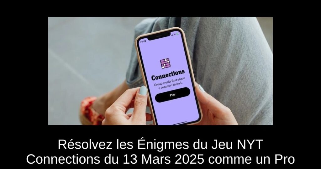 Résolvez les Énigmes du Jeu NYT Connections du 13 Mars 2025 comme un Pro