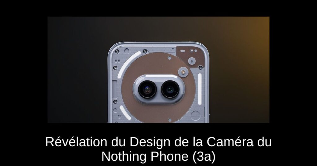 Révélation du Design de la Caméra du Nothing Phone (3a)