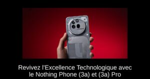 Revivez l’Excellence Technologique avec le Nothing Phone (3a) et (3a) Pro