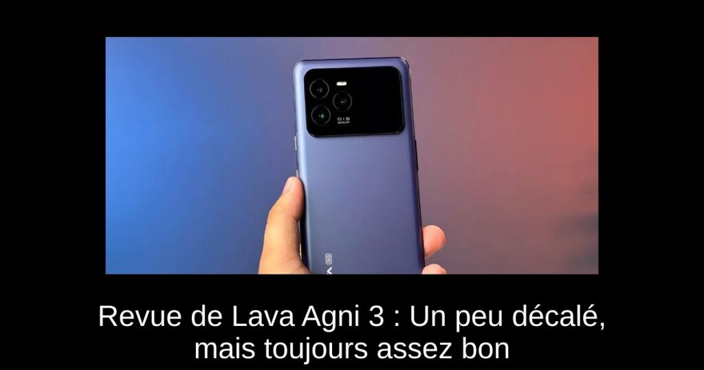 Revue de Lava Agni 3 : Un peu décalé, mais toujours assez bon