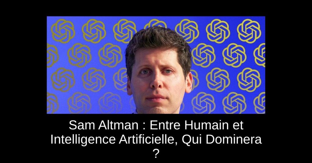 Sam Altman : Entre Humain et Intelligence Artificielle, Qui Dominera ?