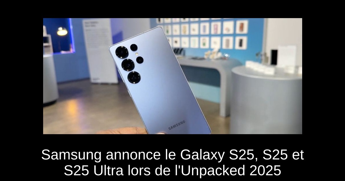 Samsung annonce le Galaxy S25, S25+ et S25 Ultra lors de l'Unpacked 2025